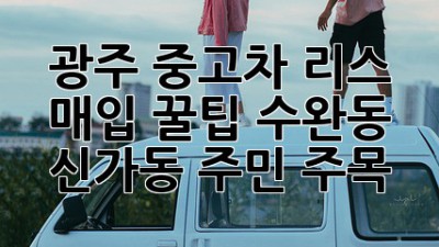 광주 중고차 리스 매입 꿀팁🍯: 수완동, 신가동 주민 주목!