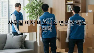 사무실 이사, 비즈니스 연속성 확보 전략